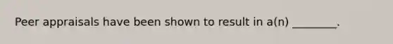 Peer appraisals have been shown to result in a(n) ________.