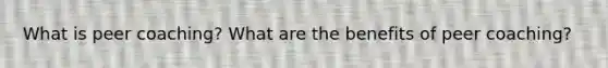 What is peer coaching? What are the benefits of peer coaching?