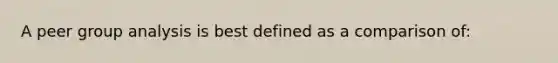 A peer group analysis is best defined as a comparison of: