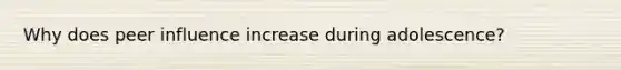 Why does peer influence increase during adolescence?