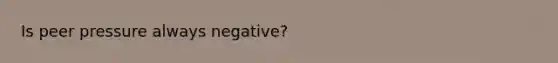 Is peer pressure always negative?