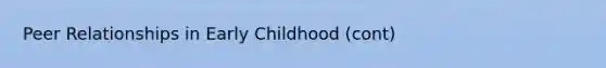 Peer Relationships in Early Childhood (cont)