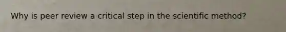 Why is peer review a critical step in the scientific method?
