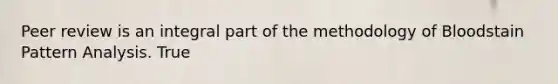 Peer review is an integral part of the methodology of Bloodstain Pattern Analysis. True