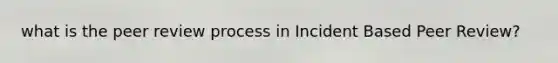 what is the peer review process in Incident Based Peer Review?