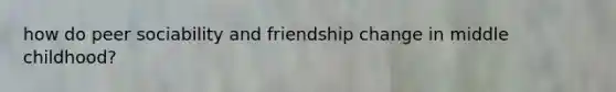 how do peer sociability and friendship change in middle childhood?