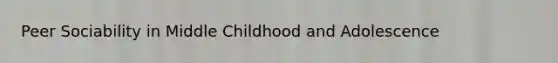 Peer Sociability in Middle Childhood and Adolescence