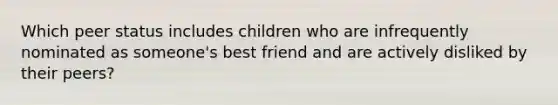 Which peer status includes children who are infrequently nominated as someone's best friend and are actively disliked by their peers?