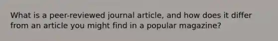 What is a peer-reviewed journal article, and how does it differ from an article you might find in a popular magazine?