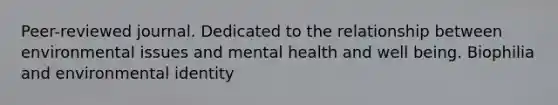 Peer-reviewed journal. Dedicated to the relationship between environmental issues and mental health and well being. Biophilia and environmental identity