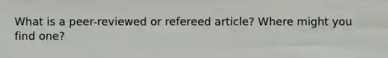 What is a peer-reviewed or refereed article? Where might you find one?