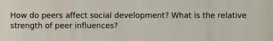 How do peers affect social development? What is the relative strength of peer influences?