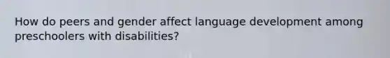 How do peers and gender affect language development among preschoolers with disabilities?