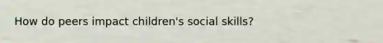 How do peers impact children's social skills?