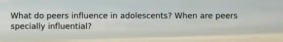 What do peers influence in adolescents? When are peers specially influential?