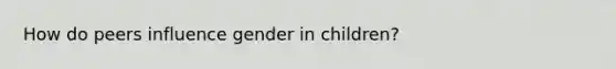 How do peers influence gender in children?