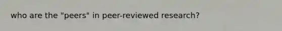 who are the "peers" in peer-reviewed research?