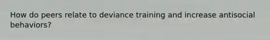 How do peers relate to deviance training and increase antisocial behaviors?