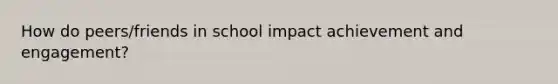 How do peers/friends in school impact achievement and engagement?