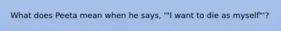 What does Peeta mean when he says, '"I want to die as myself"'?