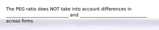 The PEG ratio does NOT take into account differences in ____________________________ and ______________________________ across firms