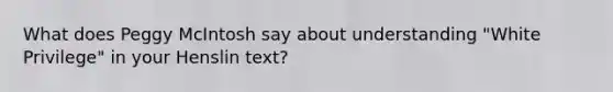 What does Peggy McIntosh say about understanding "White Privilege" in your Henslin text?