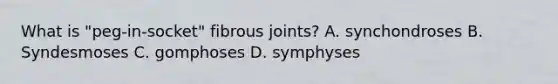 What is "peg-in-socket" fibrous joints? A. synchondroses B. Syndesmoses C. gomphoses D. symphyses