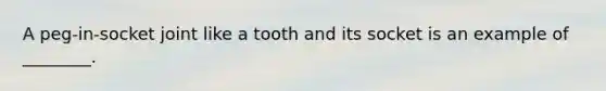 A peg-in-socket joint like a tooth and its socket is an example of ________.