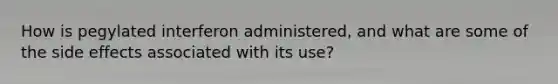 How is pegylated interferon administered, and what are some of the side effects associated with its use?