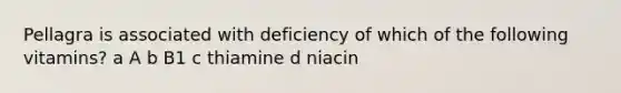 Pellagra is associated with deficiency of which of the following vitamins? a A b B1 c thiamine d niacin