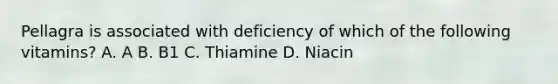 Pellagra is associated with deficiency of which of the following vitamins? A. A B. B1 C. Thiamine D. Niacin