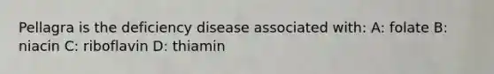 Pellagra is the deficiency disease associated with: A: folate B: niacin C: riboflavin D: thiamin