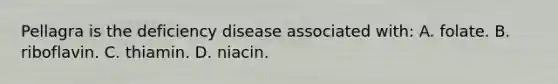 Pellagra is the deficiency disease associated with: A. folate. B. riboflavin. C. thiamin. D. niacin.