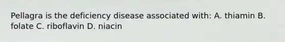 Pellagra is the deficiency disease associated with: A. thiamin B. folate C. riboflavin D. niacin