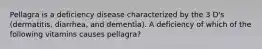 Pellagra is a deficiency disease characterized by the 3 D's (dermatitis, diarrhea, and dementia). A deficiency of which of the following vitamins causes pellagra?