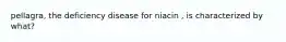 pellagra, the deficiency disease for niacin , is characterized by what?