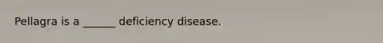 Pellagra is a ______ deficiency disease.