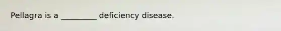 Pellagra is a _________ deficiency disease.