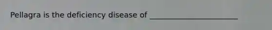 Pellagra is the deficiency disease of _______________________