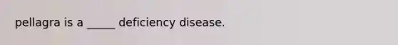 pellagra is a _____ deficiency disease.​