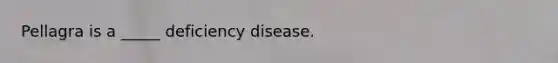 Pellagra is a _____ deficiency disease.