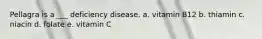 Pellagra is a ___ deficiency disease. a. vitamin B12 b. thiamin c. niacin d. folate e. vitamin C