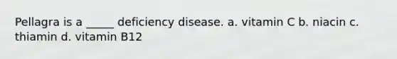 Pellagra is a _____ deficiency disease. a. vitamin C b. niacin c. thiamin d. vitamin B12