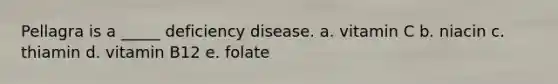 Pellagra is a _____ deficiency disease.​ a. vitamin C b. niacin c. thiamin d. ​vitamin B12 e. ​folate