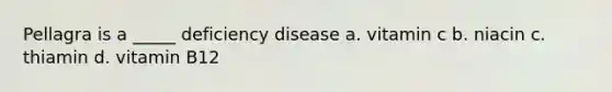 Pellagra is a _____ deficiency disease a. vitamin c b. niacin c. thiamin d. vitamin B12