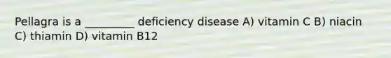 Pellagra is a _________ deficiency disease A) vitamin C B) niacin C) thiamin D) vitamin B12