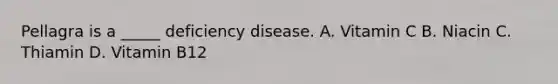 Pellagra is a _____ deficiency disease. A. Vitamin C B. Niacin C. Thiamin D. Vitamin B12