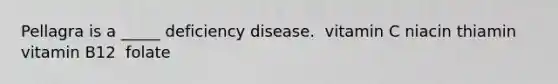 Pellagra is a _____ deficiency disease.​ ​ vitamin C ​niacin ​thiamin ​vitamin B12 ​ folate