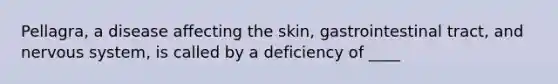 Pellagra, a disease affecting the skin, gastrointestinal tract, and nervous system, is called by a deficiency of ____