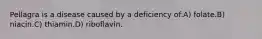 Pellagra is a disease caused by a deficiency of:A) folate.B) niacin.C) thiamin.D) riboflavin.